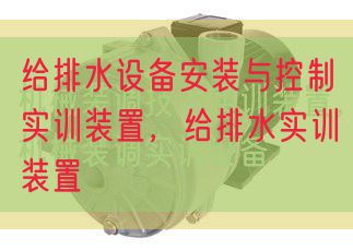 给排水设备安装与控制实训装置,给排水实训装置(图1) 给排水设备安装与控制实训装置,给排水实训装置(图1)